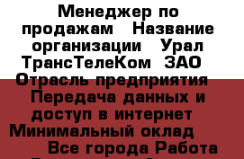 Менеджер по продажам › Название организации ­ Урал-ТрансТелеКом, ЗАО › Отрасль предприятия ­ Передача данных и доступ в интернет › Минимальный оклад ­ 35 000 - Все города Работа » Вакансии   . Адыгея респ.,Адыгейск г.